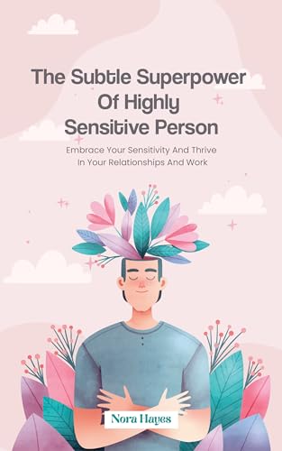 The Subtle Superpower of Highly Sensitive Person: Embrace Your Sensitivity and Thrive in Your Relationships and Work 
