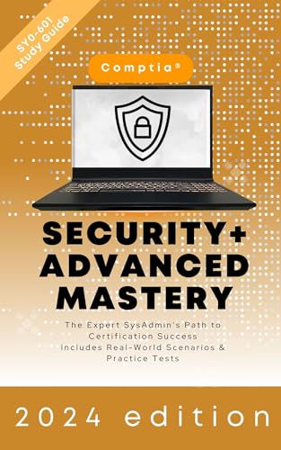 Mastering CompTIA Security+: The Expert SysAdmin's Path to Certification Success | 2024 Edition | Includes Real-World Scenarios & Practice Tests 