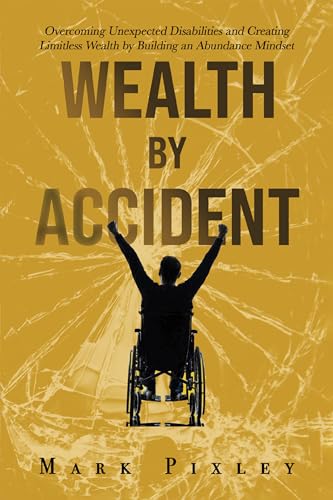 WEALTH BY ACCIDENT: Overcoming Unexpected Disabilities and Creating Limitless Wealth by Building an Abundance Mindset