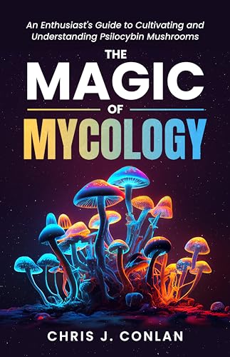Magic of Mycology Chris J. Conlan: An Enthusiast's Guide to Cultivating and Understanding Psilocybin Mushrooms