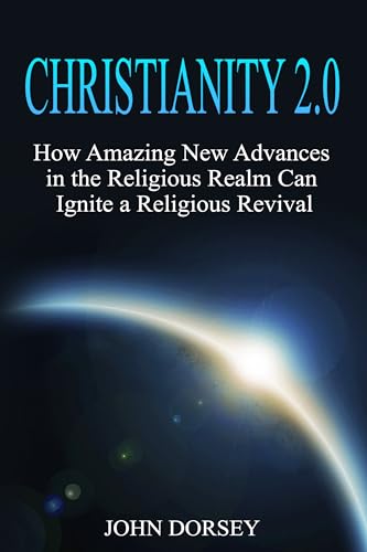 Christianity 20 John Dorsey: How Amazing New Advances in the Religious Realm Can Ignite a Religious Revival
