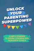 Unlock Your Parenting Superpower Phyllis K. Ziltas