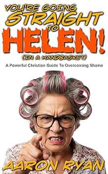You're Going Straight To Helen! (In A Handbasket): A Powerful Christian Guide To Overcoming Shame