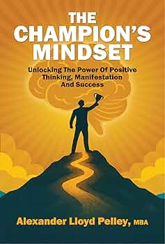 The Champion’s Mindset: Unlocking the Power of Positive Thinking, Manifestation, Success