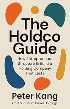 The Holdco Guide: How Entrepreneurs Structure & Build a Holding Company That Lasts