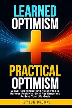 Learned Optimism + Practical Optimism: A Two-Part Mindset and Action Plan to Harness Positivity, Build Resilience and Achieve Your Life Goals