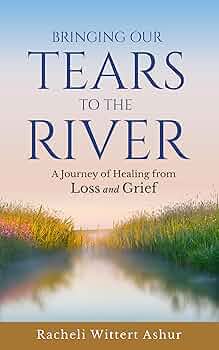Bringing Our Tears To The River: A Journey of Healing from Loss and Grief