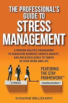 The Professional's Guide to Stress Management: A Proven Holistic Framework to Overcome Burnout, Reduce Anxiety, and Build Resilience to Thrive in Your Work and in Your Life. Featuring The STAY method