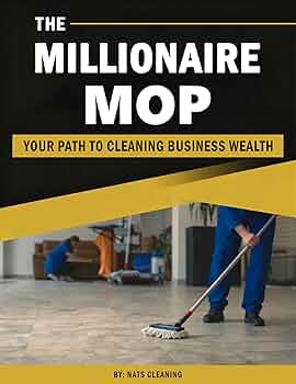 The Millionaire Mop: Your Path To Cleaning Business Wealth