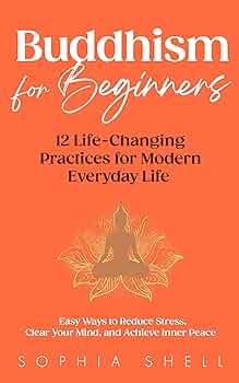 Buddhism for Beginners: 12 Life-Changing Practices for Modern Everyday Life - Easy Ways to Reduce Stress, Clear Your Mind, and Achieve Inner Peace 