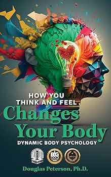 How You Think and Feel Changes Your Body: Dynamic Body Psychology