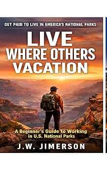  Live Where Others Vacation While Earning Big Money: A Beginner's Guide to Living and Working in U.S. National Parks