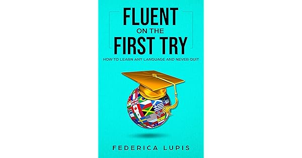 Fluent Language Learning Fluent On The First Try: How To Learn Any Language And Never Quit