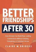Better Friendships After 30 Claire M. Bridges