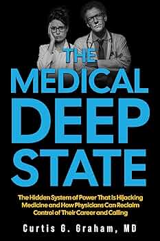 The Medical Deep State: The Hidden System of Power That is Hijacking Medicine and How Physicians Can Reclaim Control of Their Career and Calling