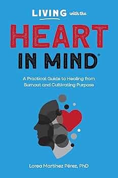 Living with the HEART in Mind: A Practical Guide to Healing from Burnout and Cultivating Purpose