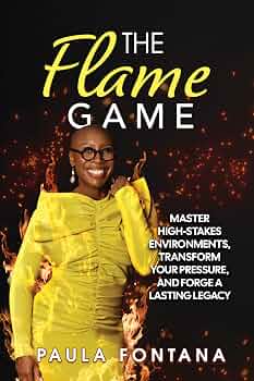 The Flame Game: Master High-Stakes Environments, Transform Your Pressure, and Forge A Lasting Legacy