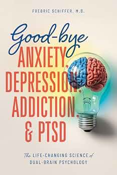 Good-bye Anxiety, Depression, Addiction & PTSD: The Life-Changing Science of Dual-Brain Psychology