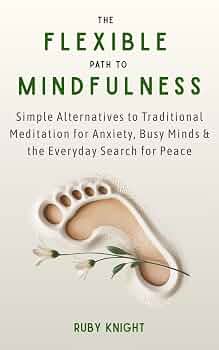 The Flexible Path to Meditation: Simple Alternatives to Traditional Meditation for Anxiety, Busy Minds & the Everyday Search for Peace